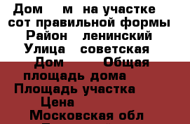 Дом 54 м² на участке 15 сот.правильной формы › Район ­ ленинский › Улица ­ советская › Дом ­ 12 › Общая площадь дома ­ 54 › Площадь участка ­ 15 › Цена ­ 5 500 000 - Московская обл., Ленинский р-н, Белеутово д. Недвижимость » Дома, коттеджи, дачи продажа   